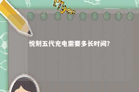 悦刻五代充电需要多长时间？ 
